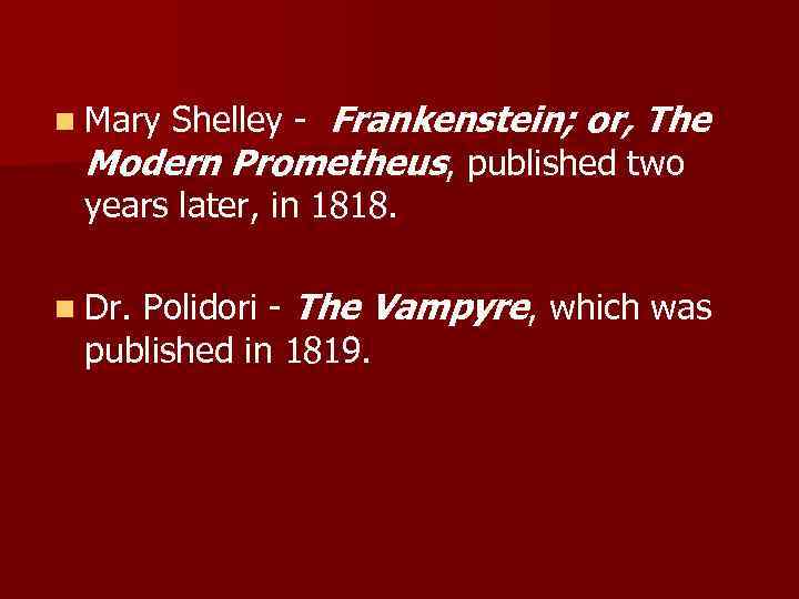 n Mary Shelley - Frankenstein; or, The Modern Prometheus, published two years later, in