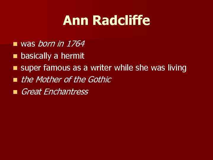 Ann Radcliffe n n n was born in 1764 basically a hermit super famous