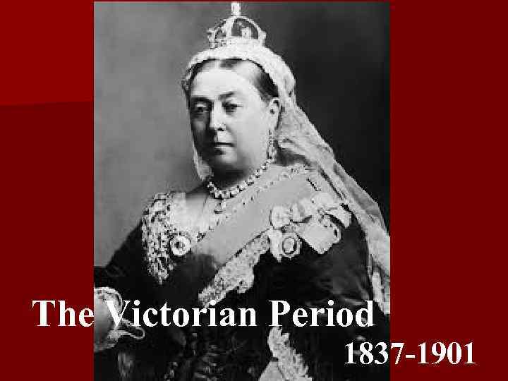 The Victorian Period 1837 -1901 