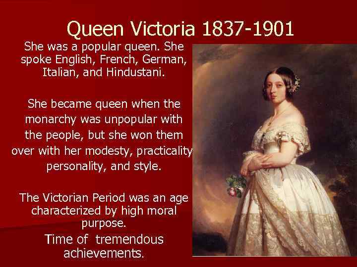 Queen Victoria 1837 -1901 She was a popular queen. She spoke English, French, German,