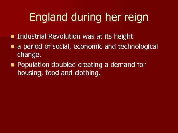 England during her reign Industrial Revolution was at its height n a period of