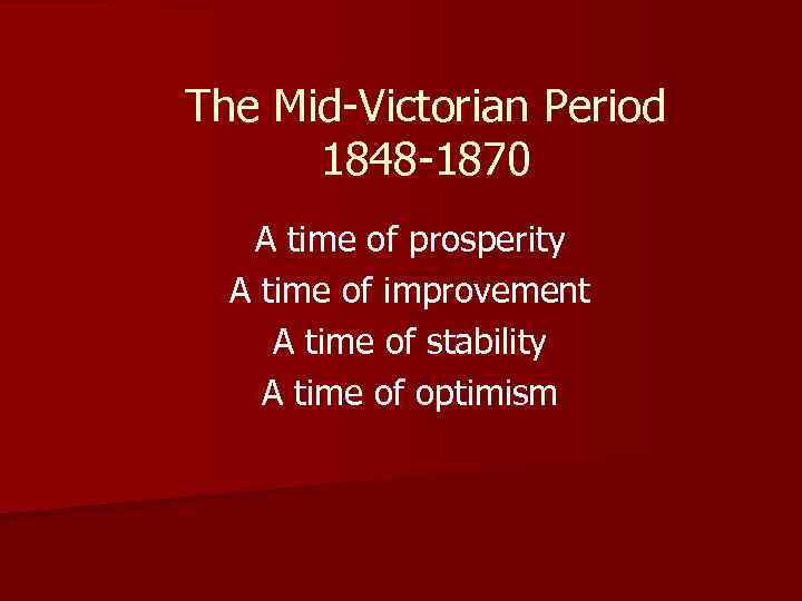 The Mid-Victorian Period 1848 -1870 A time of prosperity A time of improvement A