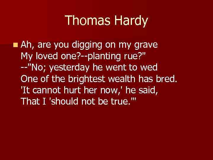 Thomas Hardy n Ah, are you digging on my grave My loved one? --planting