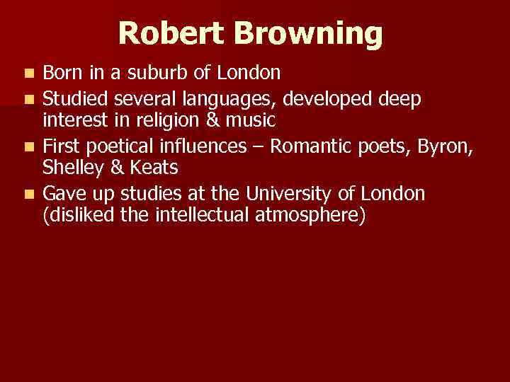 Robert Browning n n Born in a suburb of London Studied several languages, developed