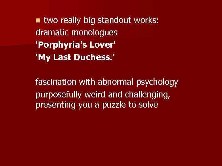 two really big standout works: dramatic monologues 'Porphyria's Lover' 'My Last Duchess. ' n