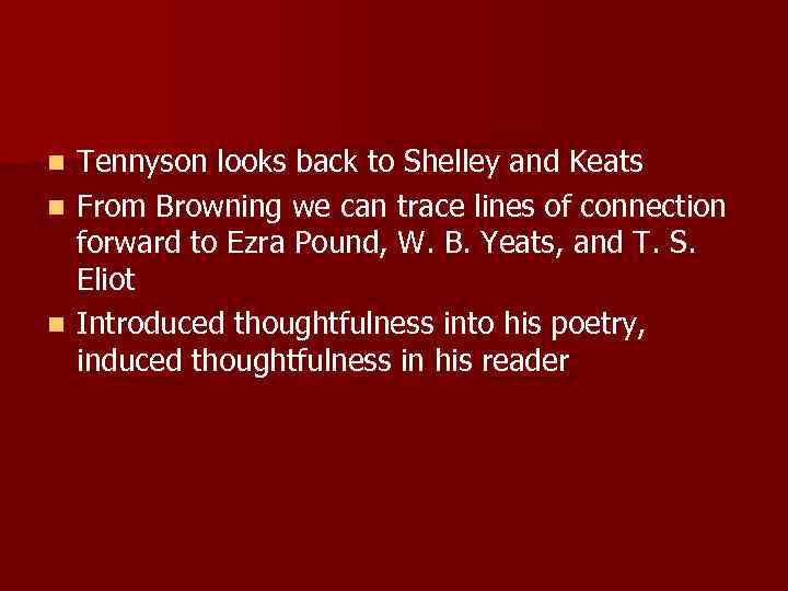 Tennyson looks back to Shelley and Keats n From Browning we can trace lines