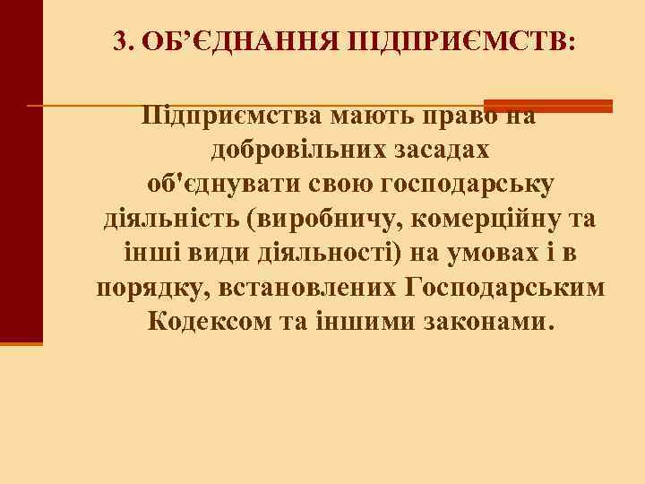 3. ОБ’ЄДНАННЯ ПІДПРИЄМСТВ: Підприємства мають право на добровільних засадах об'єднувати свою господарську діяльність (виробничу,