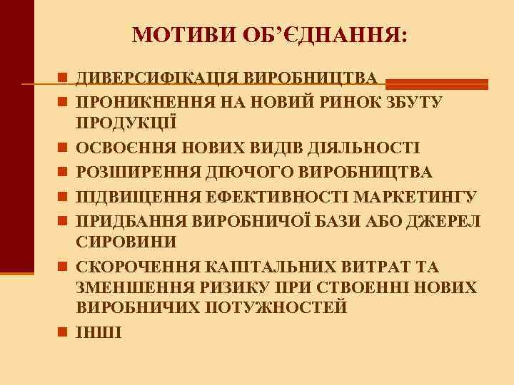 МОТИВИ ОБ’ЄДНАННЯ: n ДИВЕРСИФІКАЦІЯ ВИРОБНИЦТВА n ПРОНИКНЕННЯ НА НОВИЙ РИНОК ЗБУТУ n n n