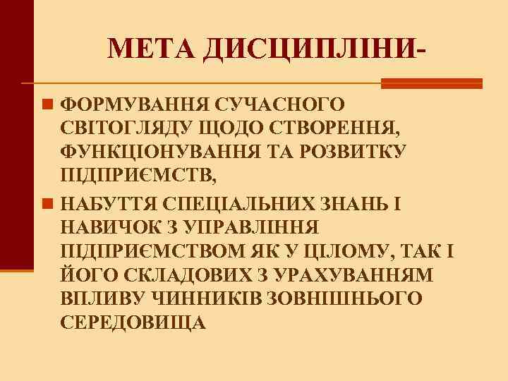 МЕТА ДИСЦИПЛІНИn ФОРМУВАННЯ СУЧАСНОГО СВІТОГЛЯДУ ЩОДО СТВОРЕННЯ, ФУНКЦІОНУВАННЯ ТА РОЗВИТКУ ПІДПРИЄМСТВ, n НАБУТТЯ СПЕЦІАЛЬНИХ