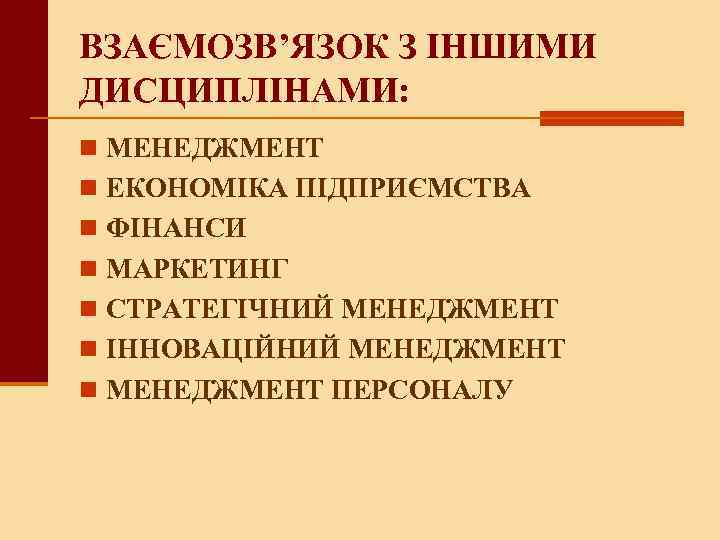 ВЗАЄМОЗВ’ЯЗОК З ІНШИМИ ДИСЦИПЛІНАМИ: n МЕНЕДЖМЕНТ n ЕКОНОМІКА ПІДПРИЄМСТВА n ФІНАНСИ n МАРКЕТИНГ n