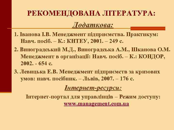 РЕКОМЕНДОВАНА ЛІТЕРАТУРА: Додаткова: 1. Іванова І. В. Менеджмент підприємства. Практикум: Навч. посіб. – К.