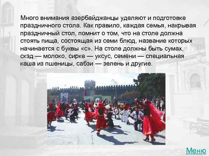 Много внимания азербайджанцы уделяют и подготовке праздничного стола. Как правило, каждая семья, накрывая праздничный