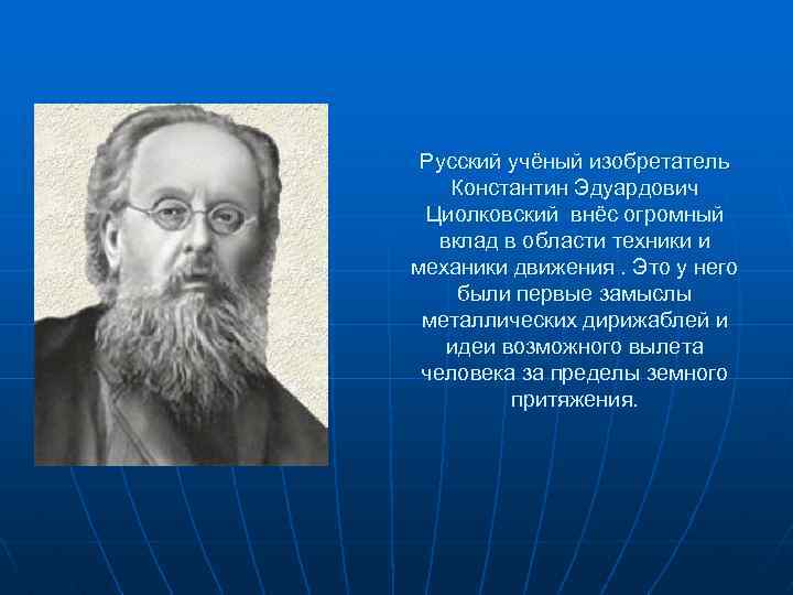 Русский учёный изобретатель Константин Эдуардович Циолковский внёс огромный вклад в области техники и механики