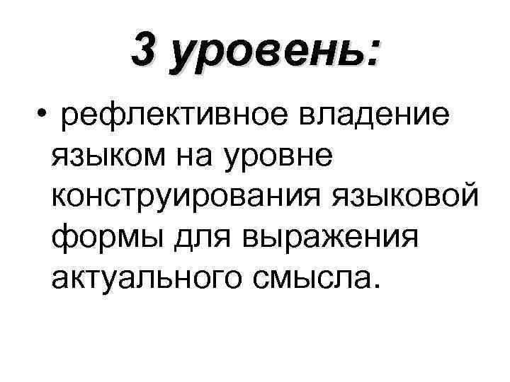 3 уровень: • рефлективное владение языком на уровне конструирования языковой формы для выражения актуального