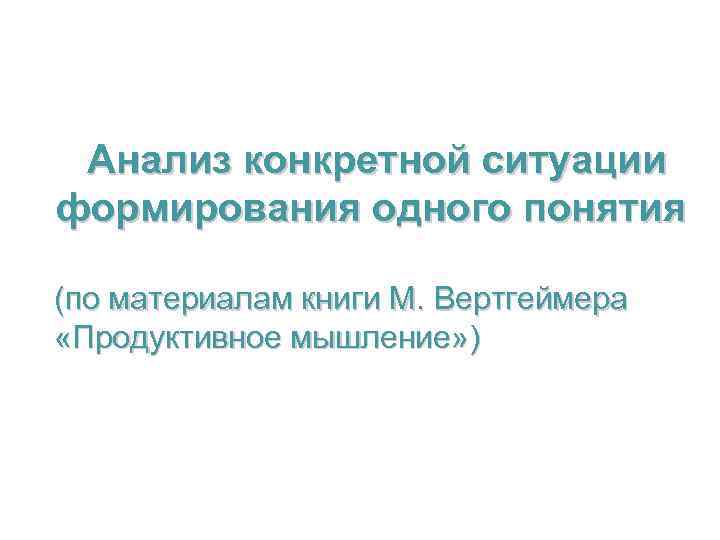  Анализ конкретной ситуации формирования одного понятия (по материалам книги М. Вертгеймера «Продуктивное мышление»