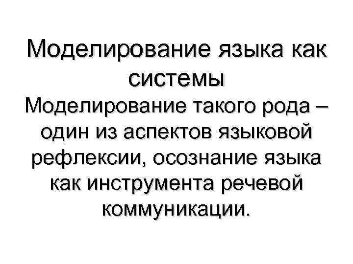 Моделирование языка как системы Моделирование такого рода – один из аспектов языковой рефлексии, осознание