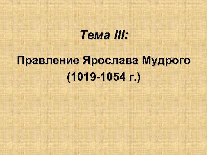 Тема III: Правление Ярослава Мудрого (1019 -1054 г. ) 
