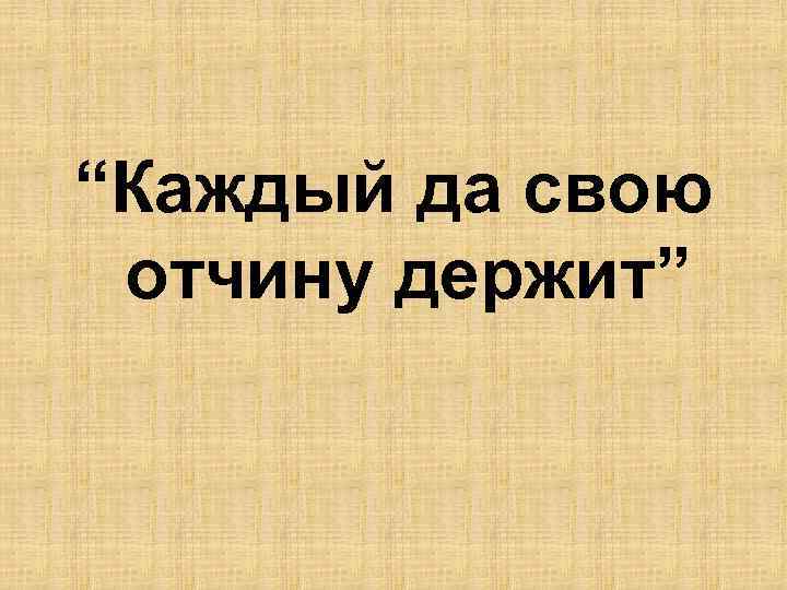 “Каждый да свою отчину держит” 