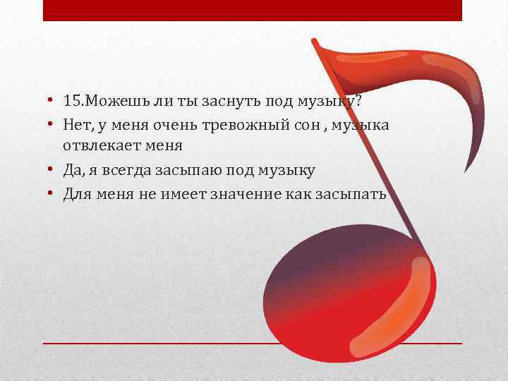  • 15. Можешь ли ты заснуть под музыку? • Нет, у меня очень