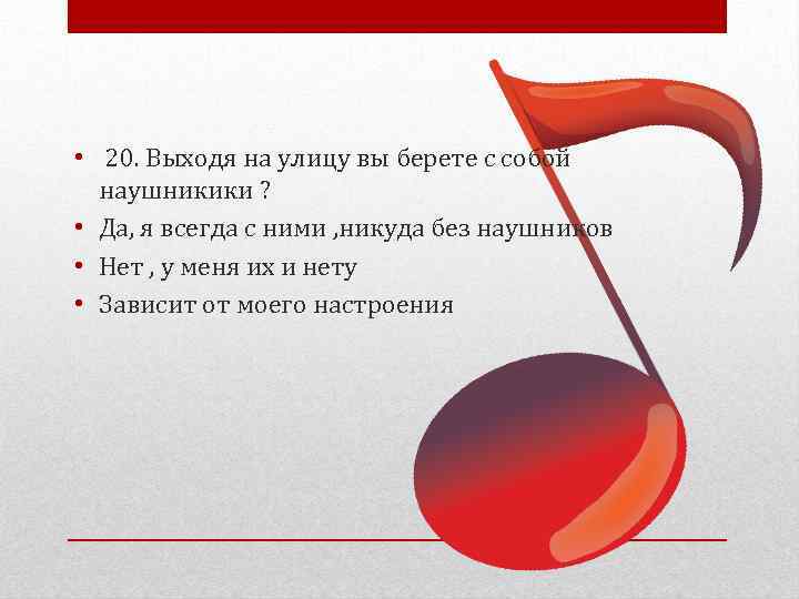  • 20. Выходя на улицу вы берете с собой наушникики ? • Да,