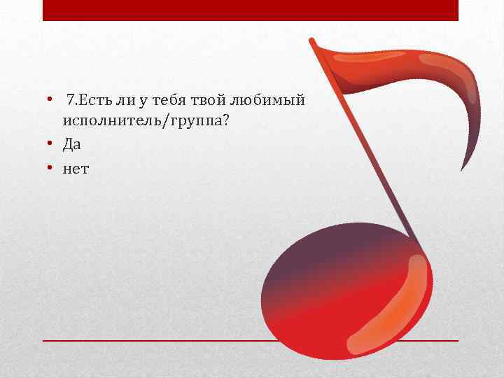  • 7. Есть ли у тебя твой любимый исполнитель/группа? • Да • нет