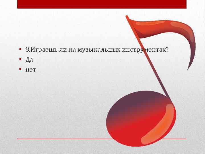  • 8. Играешь ли на музыкальных инструментах? • Да • нет 