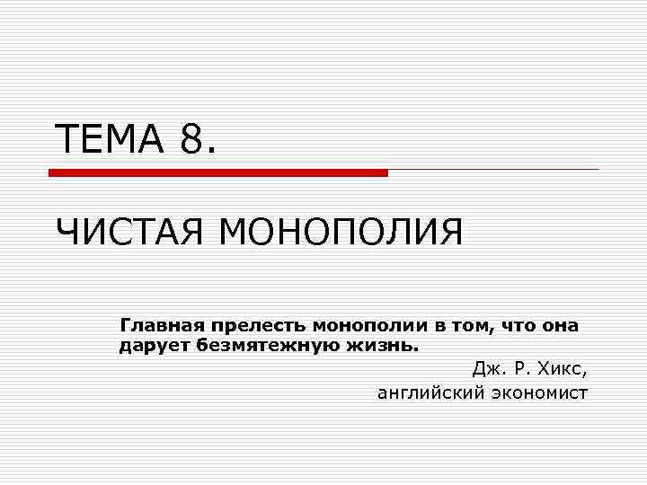 ТЕМА 8. ЧИСТАЯ МОНОПОЛИЯ Главная прелесть монополии в том, что она дарует безмятежную жизнь.