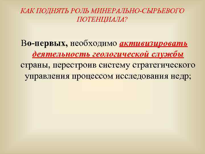 КАК ПОДНЯТЬ РОЛЬ МИНЕРАЛЬНО-СЫРЬЕВОГО ПОТЕНЦИАЛА? Во-первых, необходимо активизировать деятельность геологической службы страны, перестроив систему