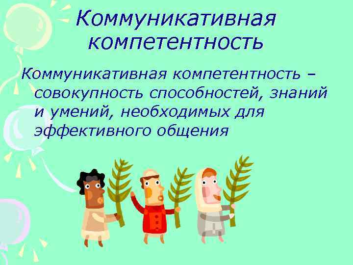 Коммуникативная компетентность – совокупность способностей, знаний и умений, необходимых для эффективного общения 
