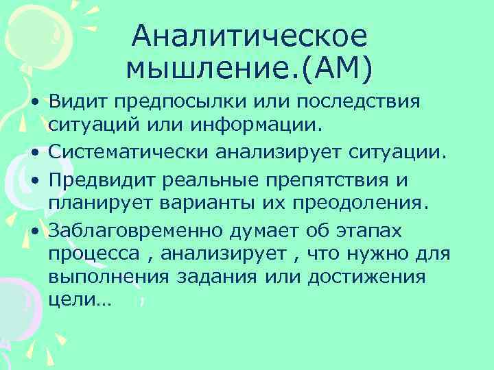 Аналитическое мышление. (АМ) • Видит предпосылки или последствия ситуаций или информации. • Систематически анализирует