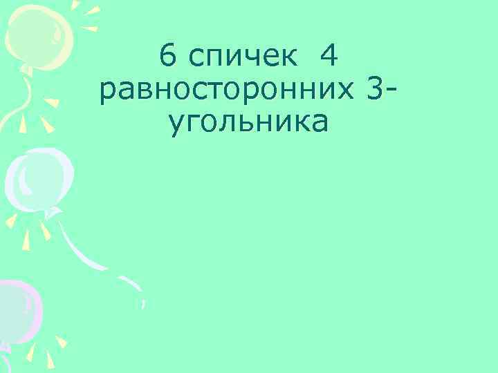 6 спичек 4 равносторонних 3 угольника 