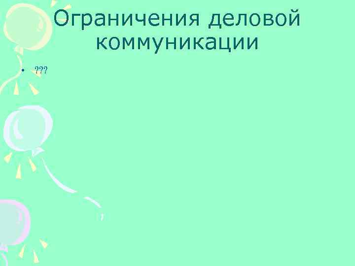 Ограничения деловой коммуникации • ? ? ? 