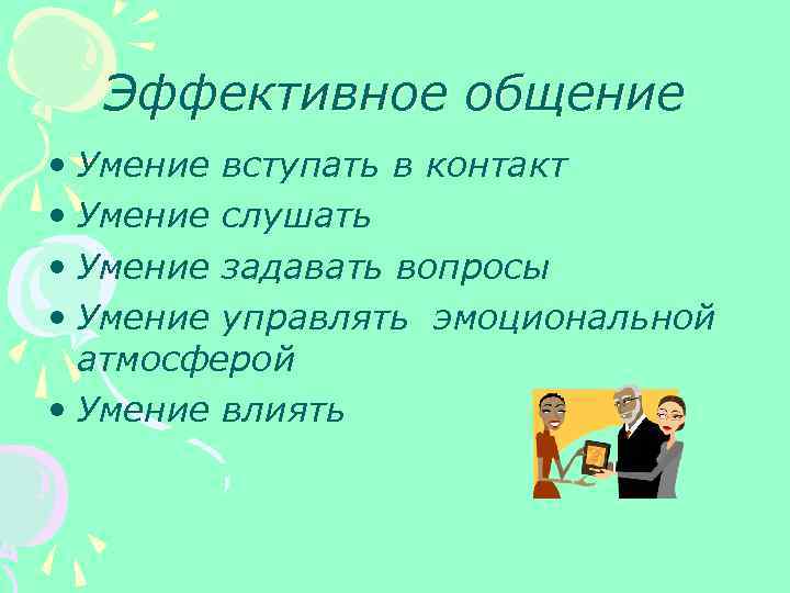 Эффективное общение • Умение вступать в контакт • Умение слушать • Умение задавать вопросы