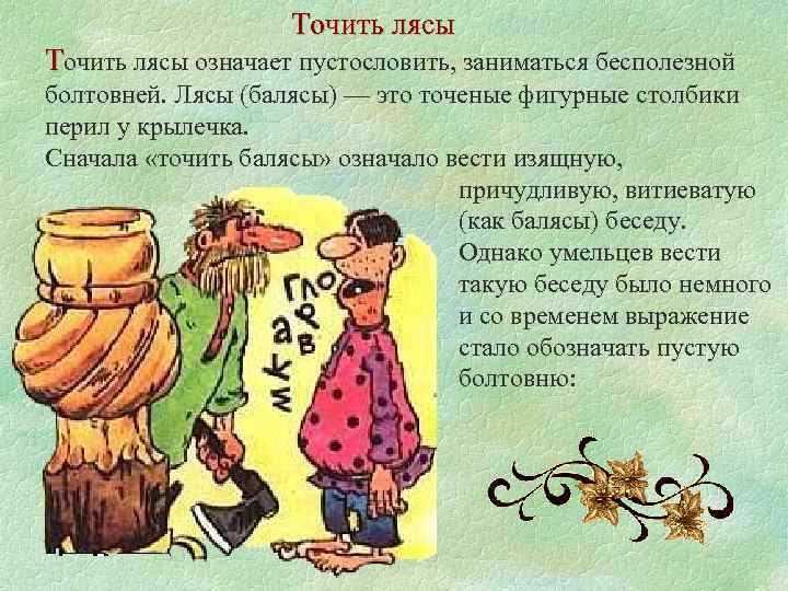 Точить лясы означает пустословить, заниматься бесполезной болтовней. Лясы (балясы) — это точеные фигурные столбики
