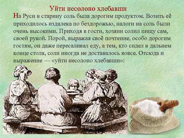 Уйти несолоно хлебавши На Руси в старину соль была дорогим продуктом. Возить её приходилось