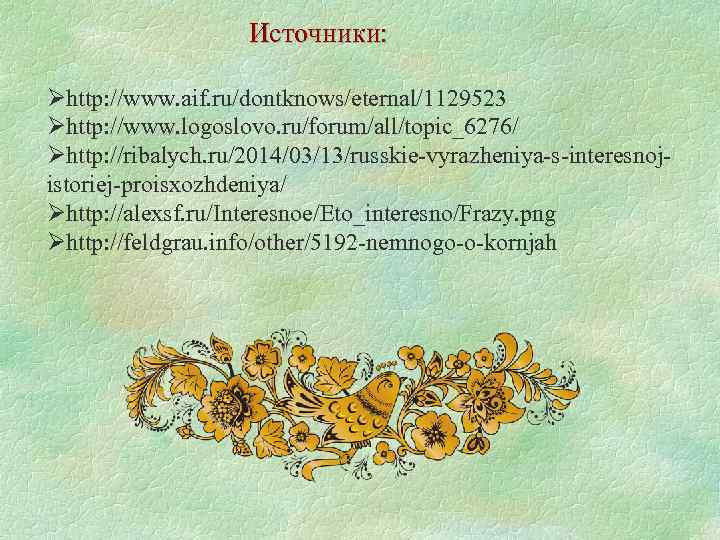 Источники: Øhttp: //www. aif. ru/dontknows/eternal/1129523 Øhttp: //www. logoslovo. ru/forum/all/topic_6276/ Øhttp: //ribalych. ru/2014/03/13/russkie-vyrazheniya-s-interesnojistoriej-proisxozhdeniya/ Øhttp: //alexsf.