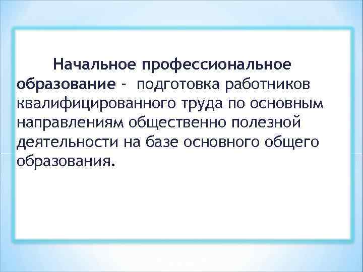 Начальное профессиональное образование - подготовка работников квалифицированного труда по основным направлениям общественно полезной деятельности