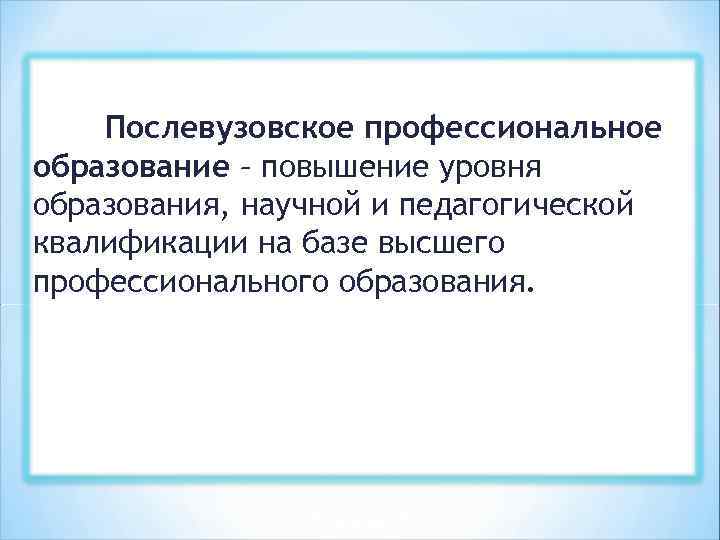 Послевузовское профессиональное образование – повышение уровня образования, научной и педагогической квалификации на базе высшего