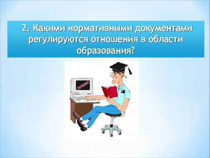 2. Какими нормативными документами регулируются отношения в области образования? 