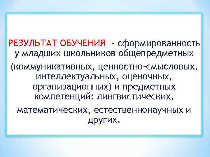 РЕЗУЛЬТАТ ОБУЧЕНИЯ – сформированность у младших школьников общепредметных (коммуникативных, ценностно-смысловых, интеллектуальных, оценочных, организационных) и