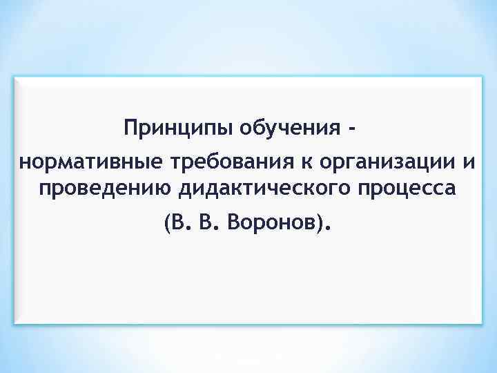 Принципы обучения нормативные требования к организации и проведению дидактического процесса (В. В. Воронов). 