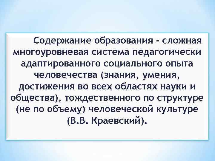 Содержание образования - сложная многоуровневая система педагогически адаптированного социального опыта человечества (знания, умения, достижения