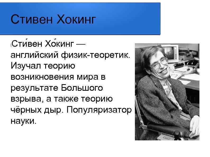 Стивен Хокинг Сти вен Хо кинг — английский физик-теоретик. Изучал теорию возникновения мира в