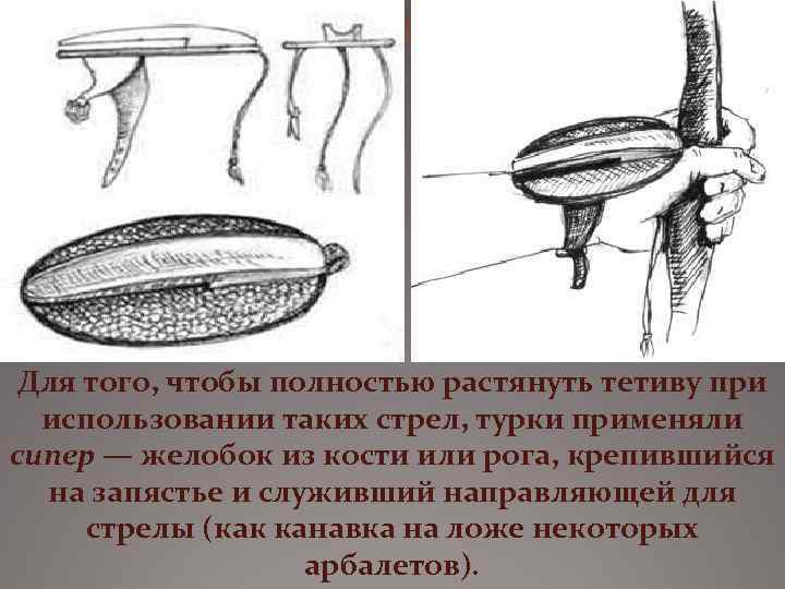 Для того, чтобы полностью растянуть тетиву при использовании таких стрел, турки применяли сипер —