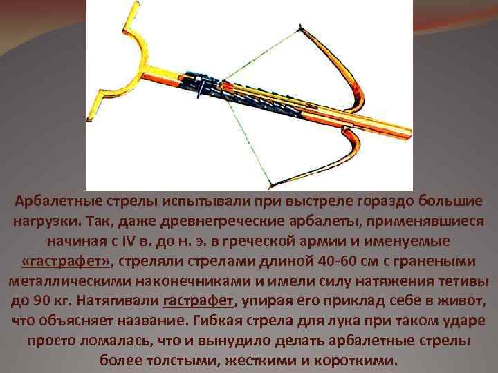 Арбалетные стрелы испытывали при выстреле гораздо большие нагрузки. Так, даже древнегреческие арбалеты, применявшиеся начиная