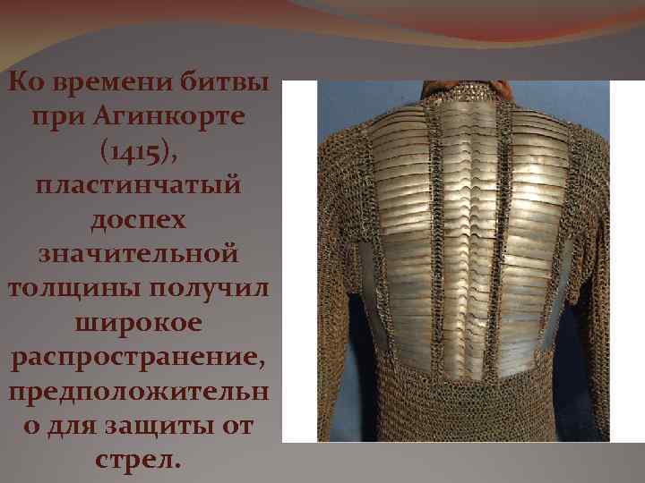 Ко времени битвы при Агинкорте (1415), пластинчатый доспех значительной толщины получил широкое распространение, предположительн
