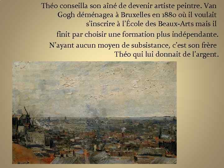 Théo conseilla son aîné de devenir artiste peintre. Van Gogh déménagea à Bruxelles en