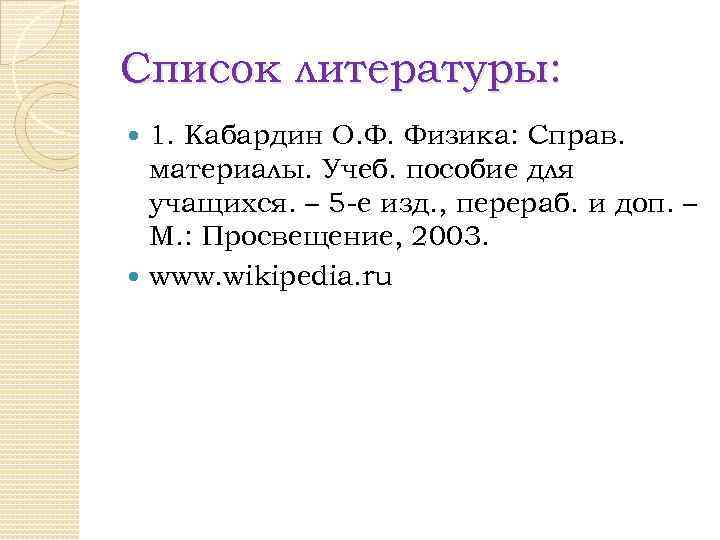 Список литературы: 1. Кабардин О. Ф. Физика: Справ. материалы. Учеб. пособие для учащихся. –