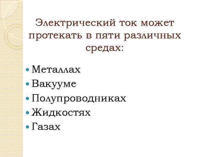 Электрический ток может протекать в пяти различных средах: Металлах Вакууме Полупроводниках Жидкостях Газах 