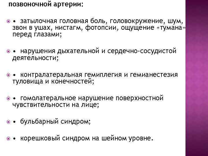 позвоночной артерии: • затылочная головная боль, головокружение, шум, звон в ушах, нистагм, фотопсии, ощущение